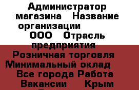 Администратор магазина › Название организации ­ O’stin, ООО › Отрасль предприятия ­ Розничная торговля › Минимальный оклад ­ 1 - Все города Работа » Вакансии   . Крым,Бахчисарай